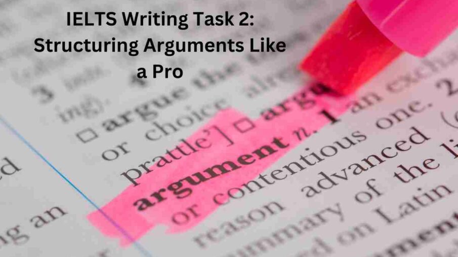 IELTS Writing Task 2: Structuring Arguments Like a Pro