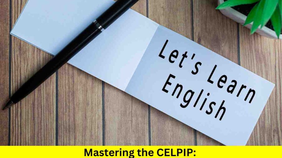 Mastering the CELPIP: Strategies for Achieving High Efficiency